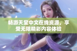 畅游天堂中文在线资源，享受无限精彩内容体验