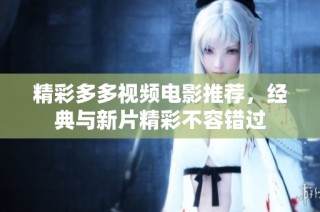 精彩多多视频电影推荐，经典与新片精彩不容错过