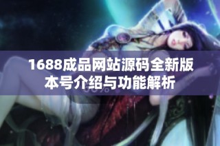 1688成品网站源码全新版本号介绍与功能解析