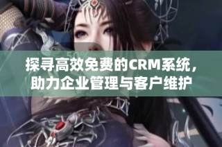 探寻高效免费的CRM系统，助力企业管理与客户维护