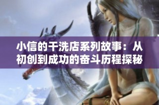 小信的干洗店系列故事：从初创到成功的奋斗历程探秘