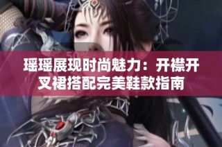 瑶瑶展现时尚魅力：开襟开叉裙搭配完美鞋款指南