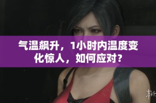 气温飙升，1小时内温度变化惊人，如何应对？