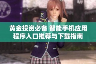 黄金投资必备 智能手机应用程序入口推荐与下载指南