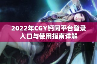 2022年CGY钙同平台登录入口与使用指南详解