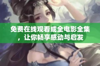 免费在线观看成全电影全集，让你畅享感动与启发