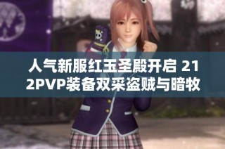 人气新服红玉圣殿开启 212PVP装备双采盗贼与暗牧全新解读