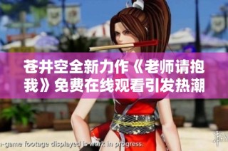 苍井空全新力作《老师请抱我》免费在线观看引发热潮