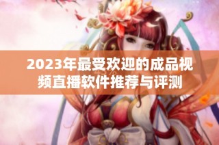 2023年最受欢迎的成品视频直播软件推荐与评测