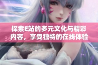 探索E站的多元文化与精彩内容，享受独特的在线体验