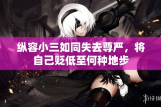 纵容小三如同失去尊严，将自己贬低至何种地步