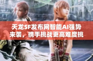 天龙SF发布网智能AI强势来袭，携手挑战更高难度挑战！
