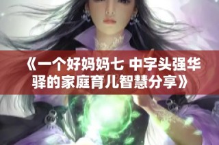 《一个好妈妈七 中字头强华驿的家庭育儿智慧分享》