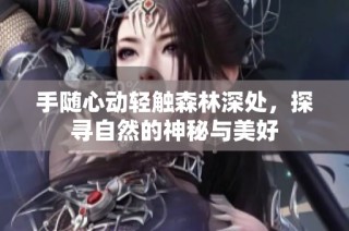 手随心动轻触森林深处，探寻自然的神秘与美好