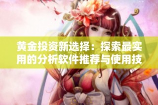 黄金投资新选择：探索最实用的分析软件推荐与使用技巧