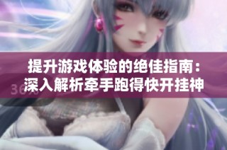 提升游戏体验的绝佳指南：深入解析牵手跑得快开挂神器