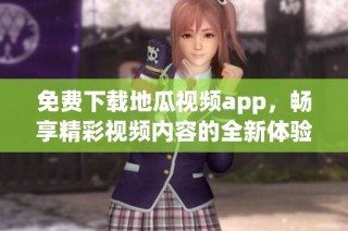 免费下载地瓜视频app，畅享精彩视频内容的全新体验