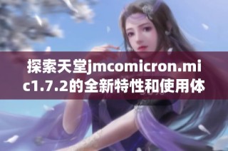 探索天堂jmcomicron.mic1.7.2的全新特性和使用体验