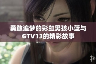 勇敢追梦的彩虹男孩小蓝与GTV13的精彩故事