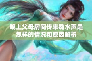 晚上父母房间传来黏水声是怎样的情况和原因解析