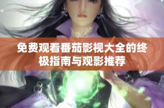 免费观看番茄影视大全的终极指南与观影推荐
