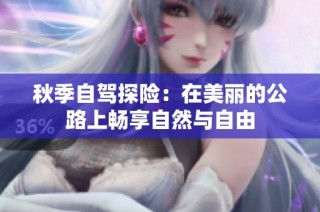 秋季自驾探险：在美丽的公路上畅享自然与自由
