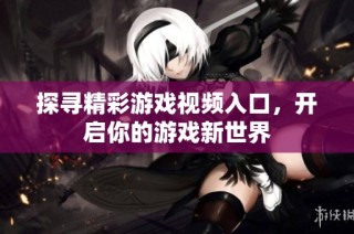 探寻精彩游戏视频入口，开启你的游戏新世界