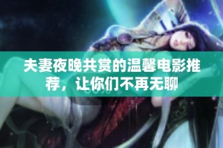 夫妻夜晚共赏的温馨电影推荐，让你们不再无聊