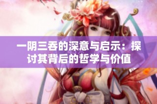 一阴三吞的深意与启示：探讨其背后的哲学与价值