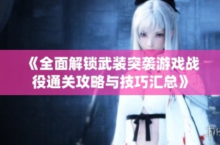 《全面解锁武装突袭游戏战役通关攻略与技巧汇总》