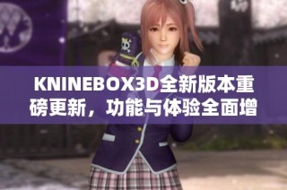 KNINEBOX3D全新版本重磅更新，功能与体验全面增强