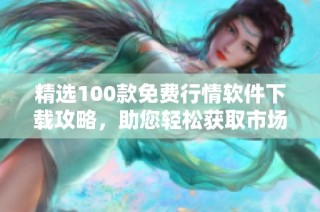 精选100款免费行情软件下载攻略，助您轻松获取市场资讯