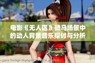 电影《无人区》骑马场景中的动人背景音乐探讨与分析