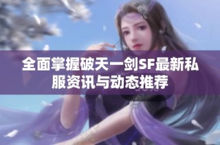 全面掌握破天一剑SF最新私服资讯与动态推荐