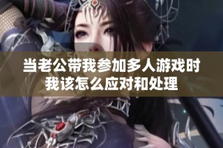 当老公带我参加多人游戏时我该怎么应对和处理