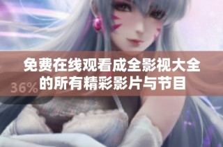 免费在线观看成全影视大全的所有精彩影片与节目