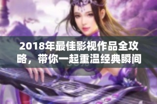 2018年最佳影视作品全攻略，带你一起重温经典瞬间