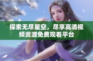 探索无尽星空，尽享高清视频资源免费观看平台