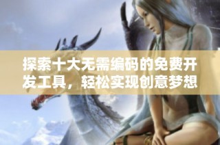 探索十大无需编码的免费开发工具，轻松实现创意梦想