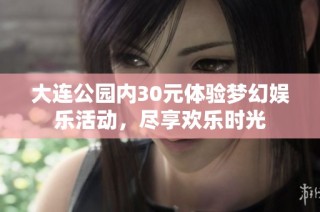 大连公园内30元体验梦幻娱乐活动，尽享欢乐时光