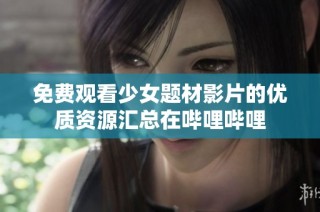 免费观看少女题材影片的优质资源汇总在哔哩哔哩