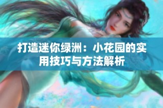 打造迷你绿洲：小花园的实用技巧与方法解析