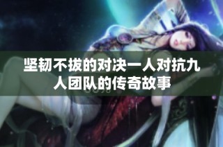 坚韧不拔的对决一人对抗九人团队的传奇故事