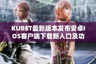 KUBET最新版本发布安卓IOS客户端下载新入口及功能介绍