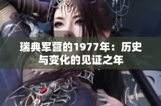 瑞典军营的1977年：历史与变化的见证之年