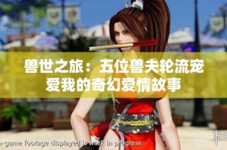 兽世之旅：五位兽夫轮流宠爱我的奇幻爱情故事