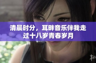 清晨时分，耳畔音乐伴我走过十八岁青春岁月