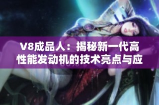 V8成品人：揭秘新一代高性能发动机的技术亮点与应用前景