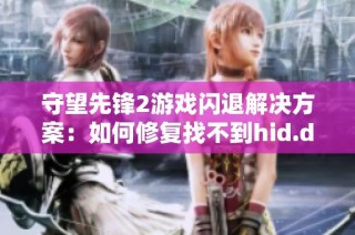 守望先锋2游戏闪退解决方案：如何修复找不到hid.dll问题
