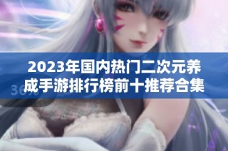 2023年国内热门二次元养成手游排行榜前十推荐合集